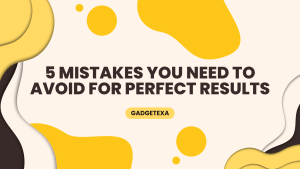 Read more about the article 5 Mistakes You Need to Avoid for Perfect Results