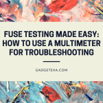 Fuse Testing Made Easy: How to Use a Multimeter for Troubleshooting