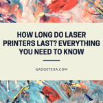How Long Do Laser Printers Last? Everything You Need to Know