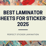 Best Laminator Sheets for Stickers 2025: A Guide to Perfect Sticker Lamination