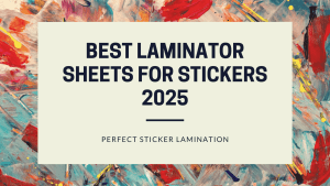 Read more about the article Best Laminator Sheets for Stickers 2025: A Guide to Perfect Sticker Lamination